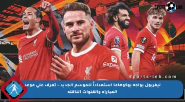 ليفربول يواجه يوكوهاما استعداداً للموسم الجديد – تعرف على موعد المباراة والقنوات الناقلة